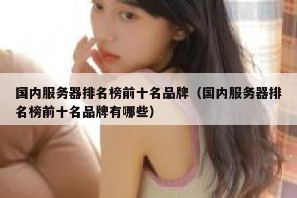 国内服务器排名榜前十名品牌（国内服务器排名榜前十名品牌有哪些） 第1张