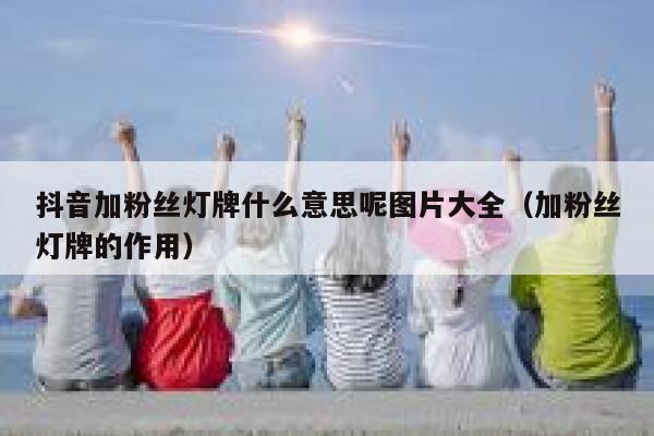 抖音加粉丝灯牌什么意思呢图片大全（加粉丝灯牌的作用） 第1张