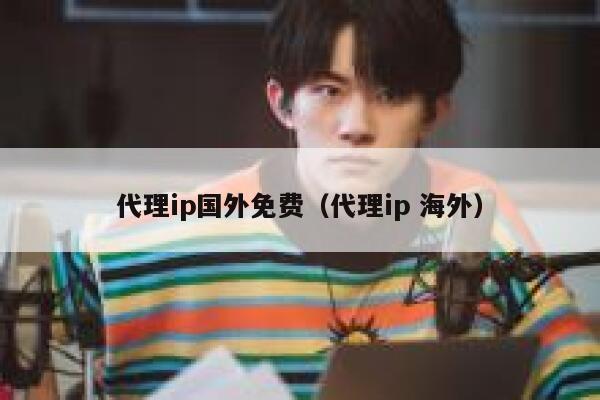 代理ip国外免费（代理ip 海外） 第1张