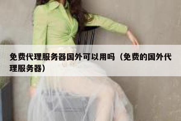 免费代理服务器国外可以用吗（免费的国外代理服务器） 第1张