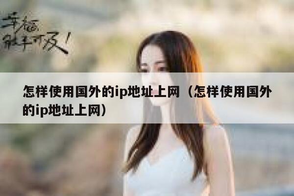 怎样使用国外的ip地址上网（怎样使用国外的ip地址上网） 第1张