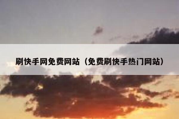 刷快手网免费网站（免费刷快手热门网站） 第1张