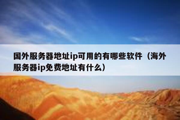 国外服务器地址ip可用的有哪些软件（海外服务器ip免费地址有什么） 第1张