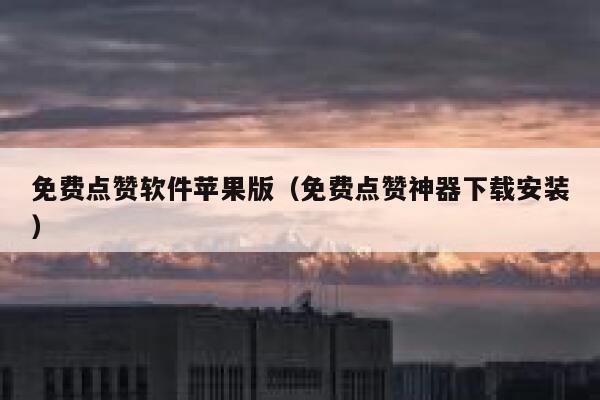 免费点赞软件苹果版（免费点赞神器下载安装） 第1张