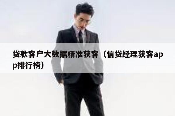 贷款客户大数据精准获客（信贷经理获客app排行榜） 第1张