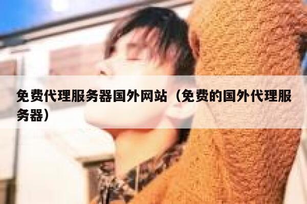 免费代理服务器国外网站（免费的国外代理服务器） 第1张