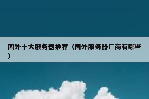 国外十大服务器推荐（国外服务器厂商有哪些） 第1张