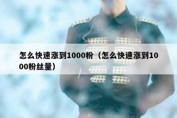 怎么快速涨到1000粉（怎么快速涨到1000粉丝量） 第1张