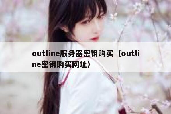 outline服务器密钥购买（outline密钥购买网址） 第1张