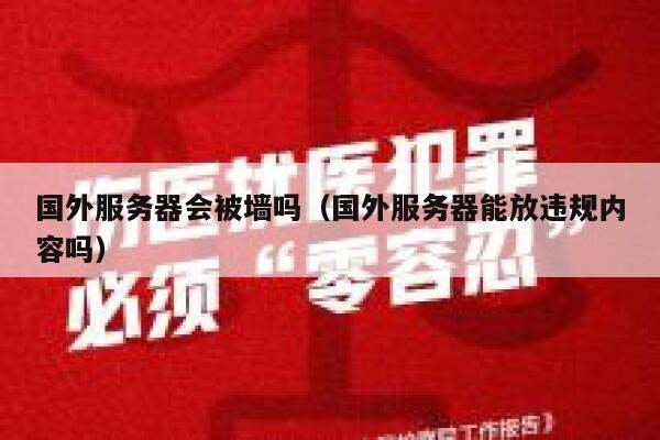 国外服务器会被墙吗（国外服务器能放违规内容吗） 第1张