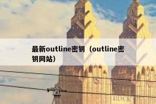 最新outline密钥（outline密钥网站） 第1张