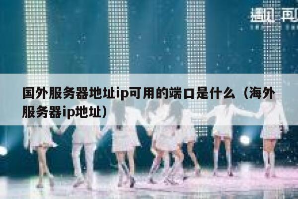国外服务器地址ip可用的端口是什么（海外服务器ip地址） 第1张