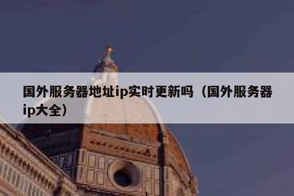 国外服务器地址ip实时更新吗（国外服务器ip大全） 第1张
