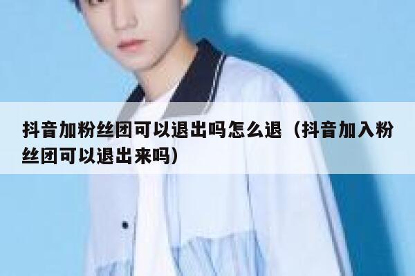 抖音加粉丝团可以退出吗怎么退（抖音加入粉丝团可以退出来吗） 第1张