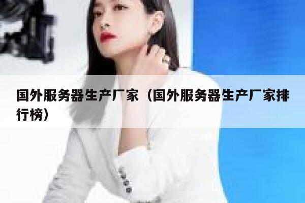 国外服务器生产厂家（国外服务器生产厂家排行榜） 第1张