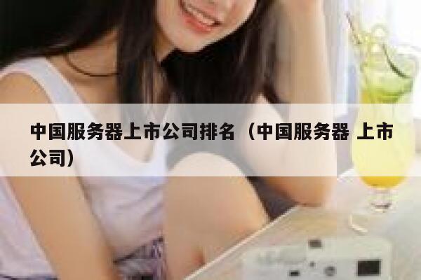 中国服务器上市公司排名（中国服务器 上市公司） 第1张