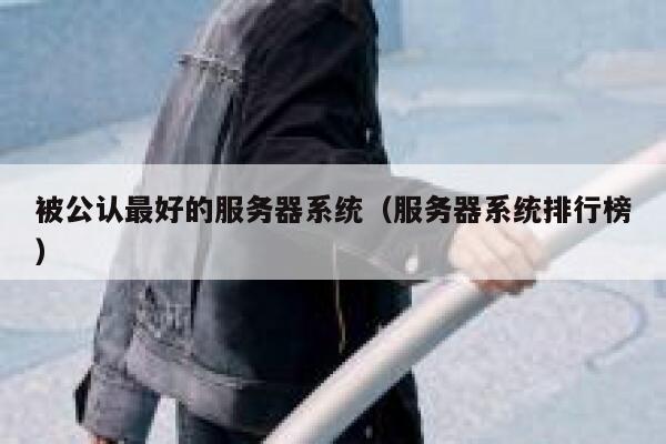 被公认最好的服务器系统（服务器系统排行榜） 第1张