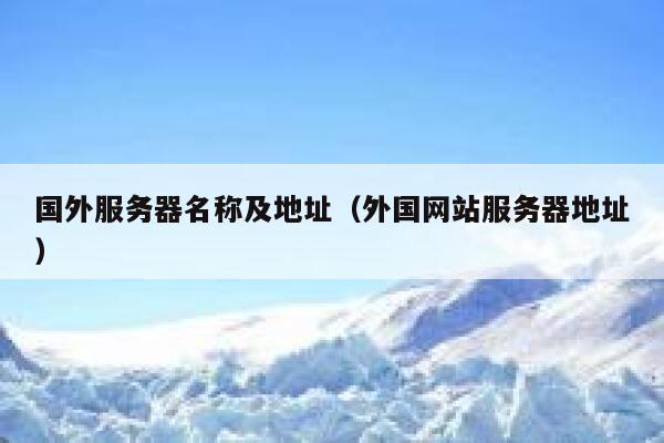 国外服务器名称及地址（外国网站服务器地址） 第1张