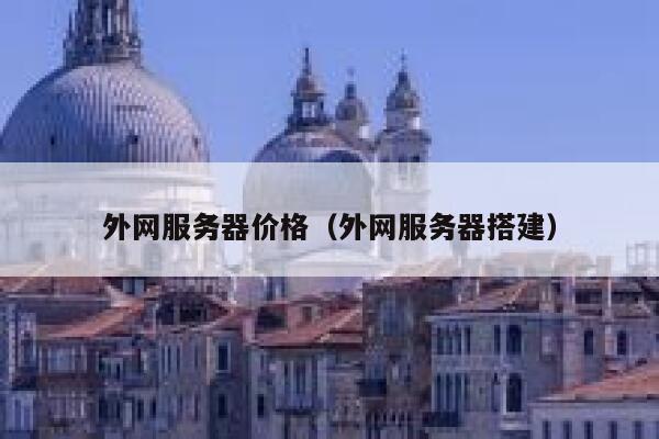 外网服务器价格(外网服务器搭建) 第1张 外网服务器价格(外网服务器搭建) 第1张