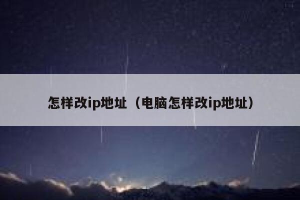 怎样改ip地址（电脑怎样改ip地址） 第1张