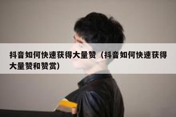 抖音如何快速获得大量赞(抖音如何快速获得大量赞和赞赏) 第1张 抖音如何快速获得大量赞(抖音如何快速获得大量赞和赞赏) 第1张