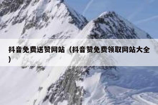 抖音免费送赞网站（抖音赞免费领取网站大全） 第1张