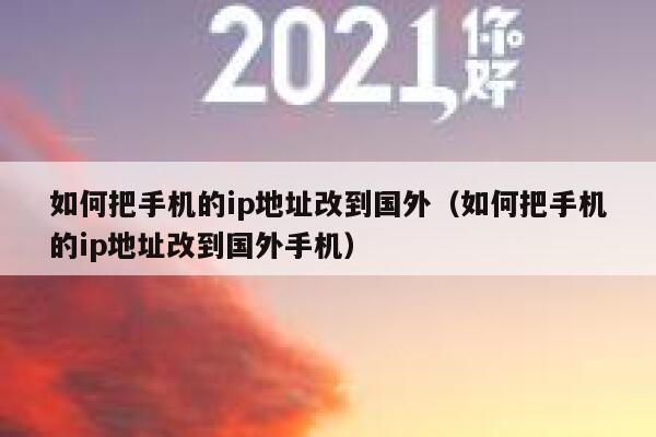 如何把手机的ip地址改到国外（如何把手机的ip地址改到国外手机） 第1张