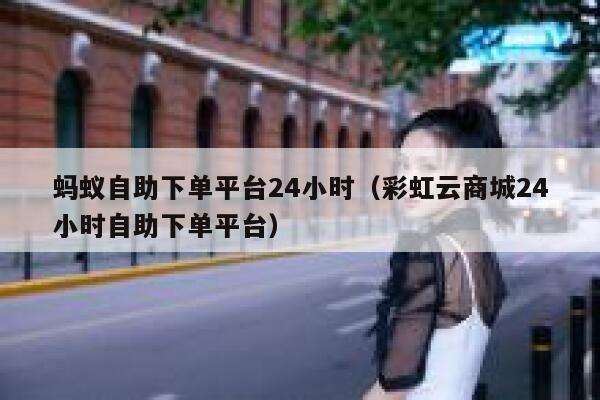 蚂蚁自助下单平台24小时（彩虹云商城24小时自助下单平台） 第1张