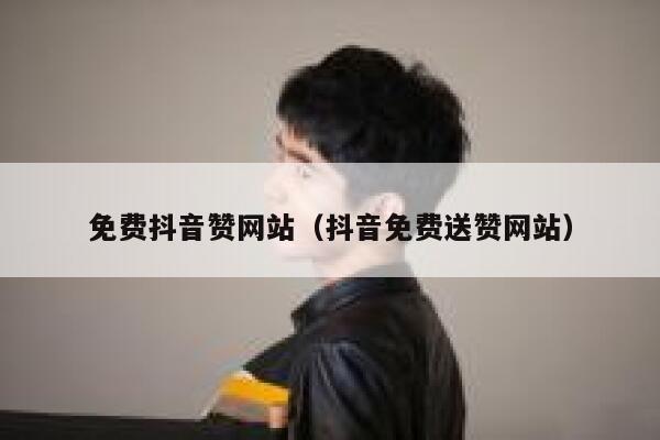 免费抖音赞网站（抖音免费送赞网站） 第1张