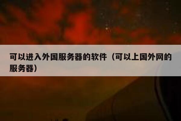 可以进入外国服务器的软件（可以上国外网的服务器） 第1张