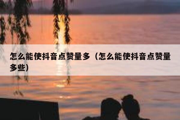 怎么能使抖音点赞量多（怎么能使抖音点赞量多些） 第1张