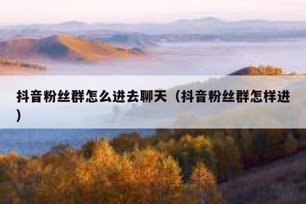 抖音粉丝群怎么进去聊天（抖音粉丝群怎样进） 第1张