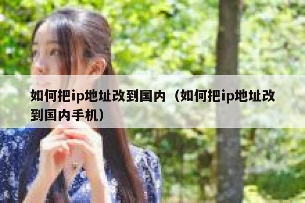 如何把ip地址改到国内（如何把ip地址改到国内手机） 第1张