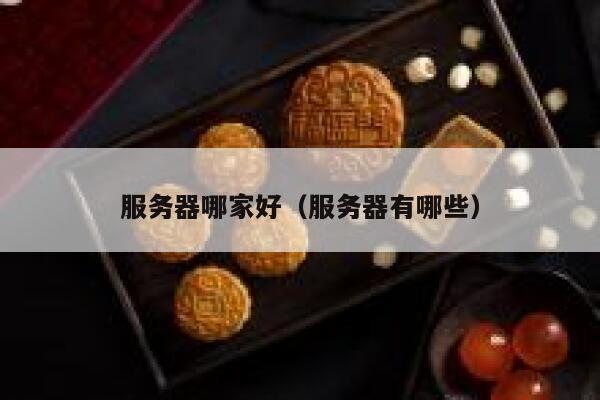 服务器哪家好（服务器有哪些） 第1张