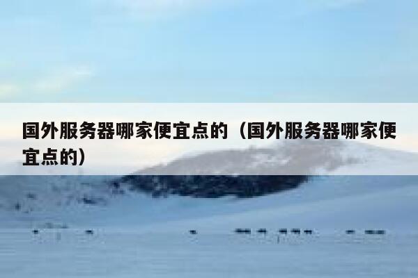 国外服务器哪家便宜点的（国外服务器哪家便宜点的） 第1张