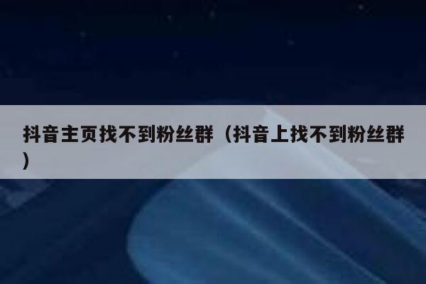 抖音主页找不到粉丝群（抖音上找不到粉丝群） 第1张