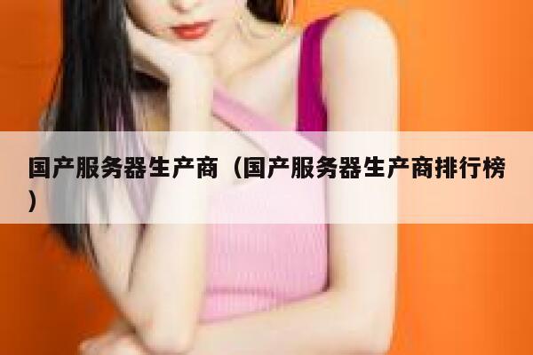 国产服务器生产商（国产服务器生产商排行榜） 第1张