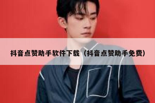 抖音点赞助手软件下载（抖音点赞助手免费） 第1张
