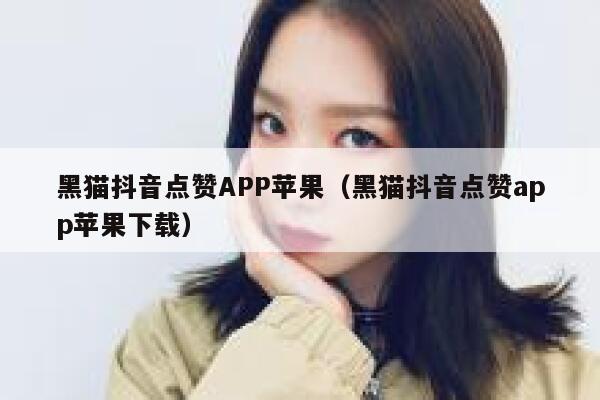 黑猫抖音点赞APP苹果（黑猫抖音点赞app苹果下载） 第1张