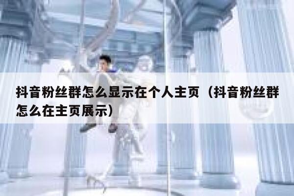 抖音粉丝群怎么显示在个人主页（抖音粉丝群怎么在主页展示） 第1张