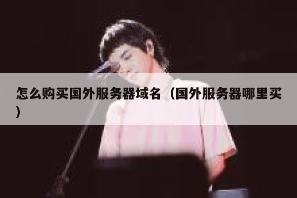 怎么购买国外服务器域名（国外服务器哪里买） 第1张