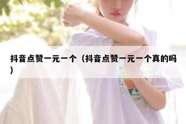 抖音点赞一元一个（抖音点赞一元一个真的吗） 第1张