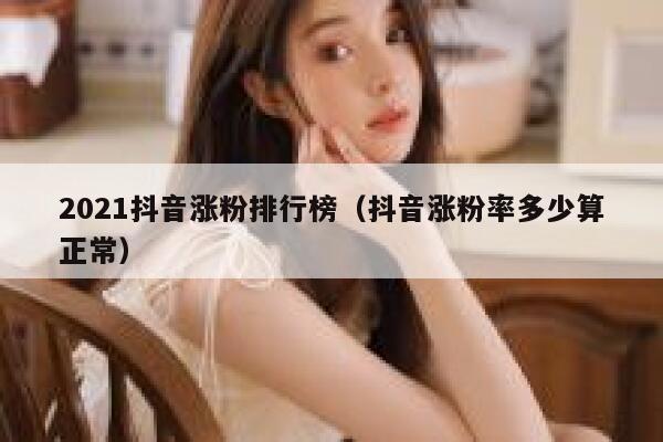 2021抖音涨粉排行榜（抖音涨粉率多少算正常） 第1张