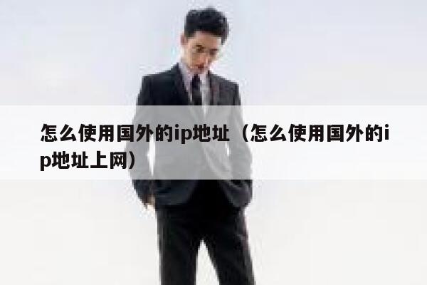 怎么使用国外的ip地址（怎么使用国外的ip地址上网） 第1张