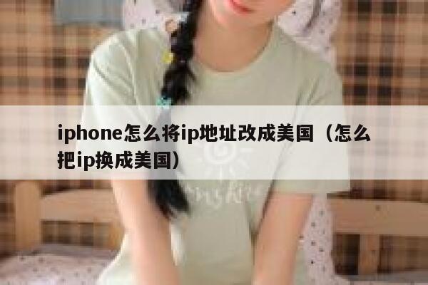 iphone怎么将ip地址改成美国（怎么把ip换成美国） 第1张