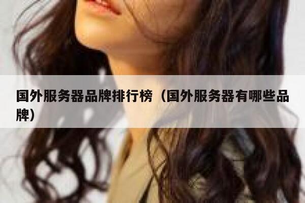国外服务器品牌排行榜（国外服务器有哪些品牌） 第1张