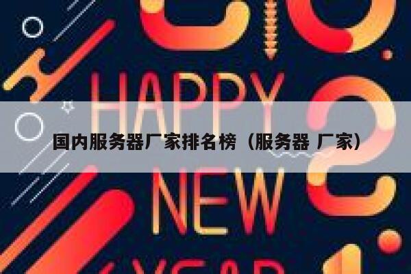 国内服务器厂家排名榜（服务器 厂家） 第1张