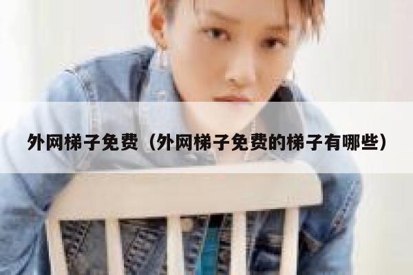 外网梯子免费（外网梯子免费的梯子有哪些） 第1张