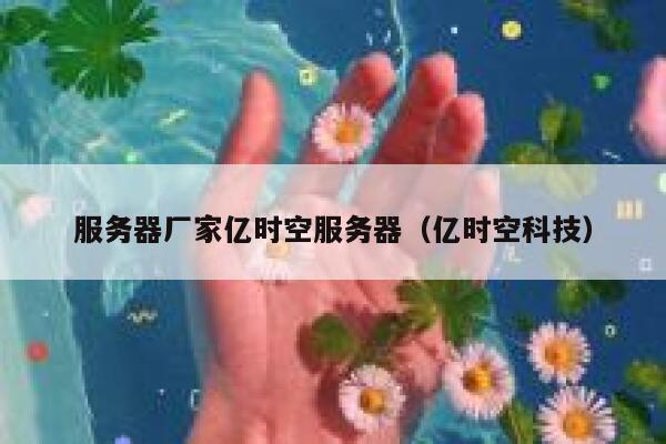 服务器厂家亿时空服务器（亿时空科技） 第1张
