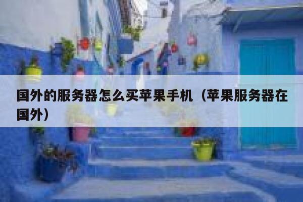 国外的服务器怎么买苹果手机（苹果服务器在国外） 第1张